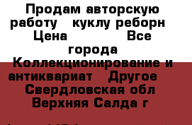 Продам авторскую работу - куклу-реборн › Цена ­ 27 000 - Все города Коллекционирование и антиквариат » Другое   . Свердловская обл.,Верхняя Салда г.